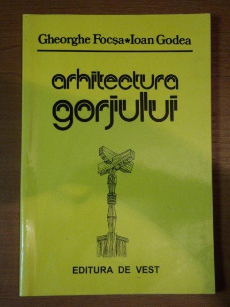 ARITECTURA GORJULUI - GHEORGHE FOCSA SI IOAN GODEA