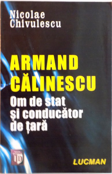 ARMAND CALINESCU, OM DE STAT SI CONDUCATOR DE TARA de NICOLAE CHIVULESCU