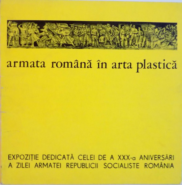 ARMATA ROMANA IN ARTA PLASTICA, EXPOZITIE DEDICATA CELEI DE A XXX-A ANIVERSARI A ZILEI ARMATEI REPUBLICII SOCIALISTE ROMANIA, 1974