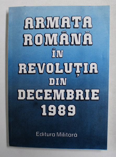 ARMATA ROMANA IN REVOLUTIA DIN DECEMBRIE 1989 , 1994 *DEDICATIE