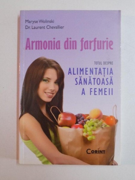 ARMONIA DIN FARFURIE , TOTUL DESPRE ALIMENTATIA SANATOASA A FEMEII de MARYSE WOLINSKI , LAURENT CHEVALLIER , 2012