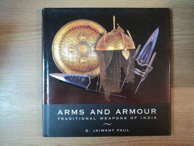 ARMS AND ARMOUR . TRADITIONAL WEAPONS OF INDIA de E. JAIWANT PAUL , 2005