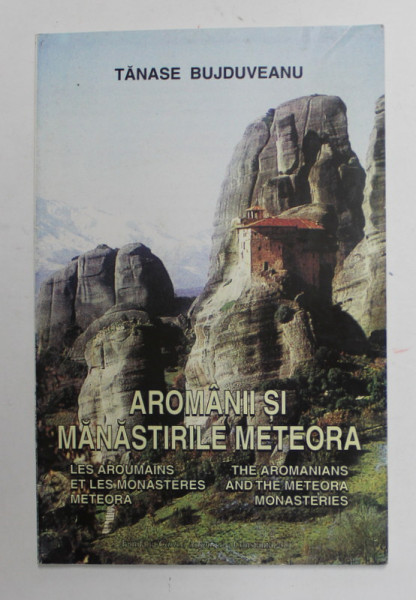 AROMANII SI MANASTIRILE METEORA de TANASE BUJDUVEANU , 2003 , EDITIE IN ROMANA , FRANCEZA , ENGLEZA , DEDICATIE *