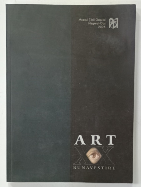 ART XX , BUNAVESTIRE , CATALOG DE EXPOZITIE , MUZEUL TARII OASULUI , NEGRESTI - OAS , 2006