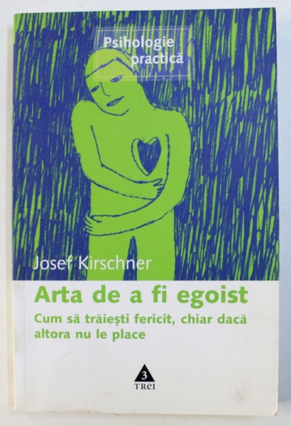 ARTA DE A FI EGOIST , CUM SA TRAIESTI FERICIT , CHIAR DACA ALTORA NU LE PLACE de JOSEF KIRSCHNER