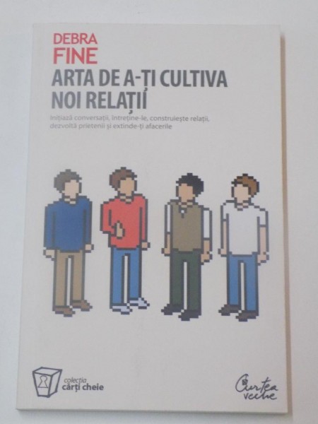 ARTA DE A-TI CULTIVA NOI RELATII de DEBRA FINE , EDITURA CURTEA VECHE , 2008