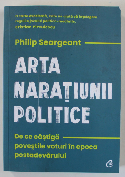 ARTA NARATIUNII POLITICE , DE CE CASTIGA POVESTILE VOTURI IN EPOCA POSTADEVARULUI de PHILIP SEARGEANT , 2022