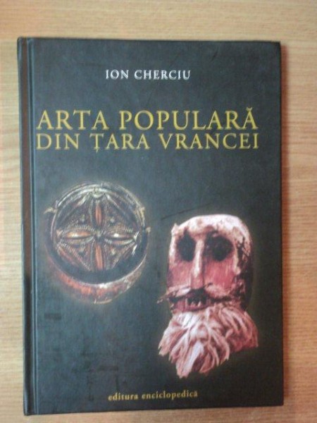 ARTA POPULARA DIN TARA VRANCEI de ION CHERCIU , Bucuresti 2004