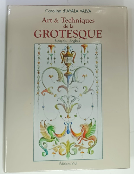 ARTS et TECHNIQUES DE LA GROTESQUE  par CAROLINA d ' AYALA VALVA , ALBUM ILUSTRAT ,  CU TEXT IN FRANCEZA SI ENGLEZA , CONDITII GRAFICE EXCEPTIONALE * , 2011