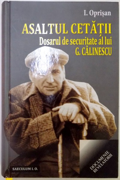 ASALTUL CETATII, DOSARUL DE SECURITATE AL LUI G. CALINESCU de I. OPRISAN, 2014