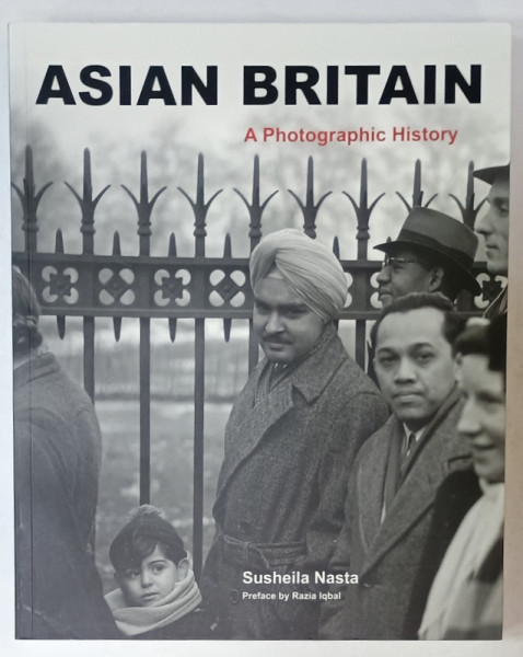 ASIAN BRITAIN , A  PHOTOGRAPHIC HISTORY by SUSHEILA NASTA , 2013