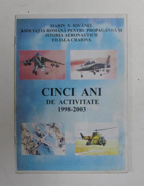 ASOCIATIA ROMANA PENTRU PROPAGANDA SI ISTORIA AERONAUTICII , FILIALA CRAIOVA de MARIN N. IOVANEL ,  CINCI ANI DE ACTIVITATE , 1998 -2003