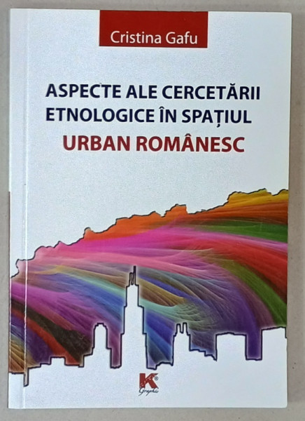 ASPECTE ALE CERCETARII ETNOLOGICE IN SPATIUL URBAN ROMANESC de CRISTINA GAFU , 2011