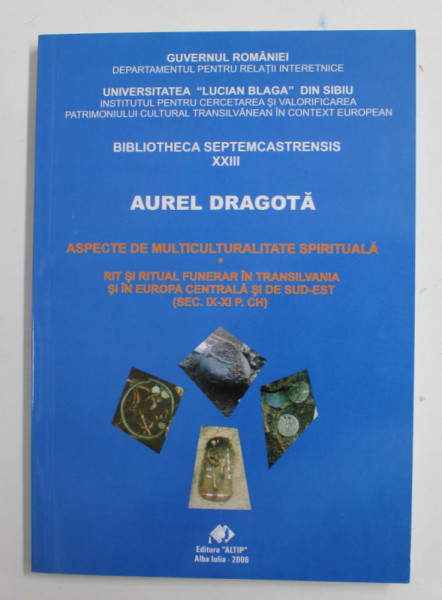 ASPECTE DE MULTICULTURALITATE SPIRITUALA - RIT SI RITUAL FUNERAR IN TRANSILVANIA SI IN EUROPA CENTRALA SI DE SUD - EST ( SEC . IX- XI , P.CH. )  de AUREL DRAGOTA , 2006