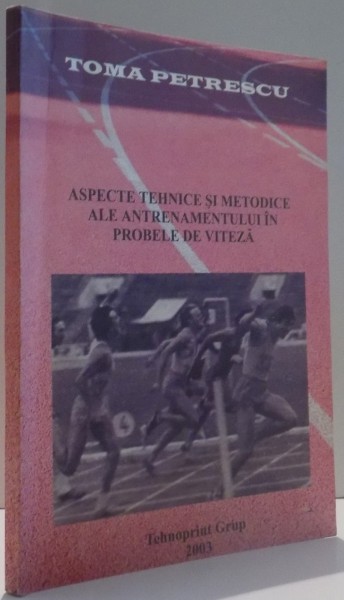 ASPECTE TEHNICE SI METODICE ALE ANTRENAMENTULUI IN PROBELE DE VITEZA (EXPERIENTE PERSONALE) de TOMA PETRESCU , 2003