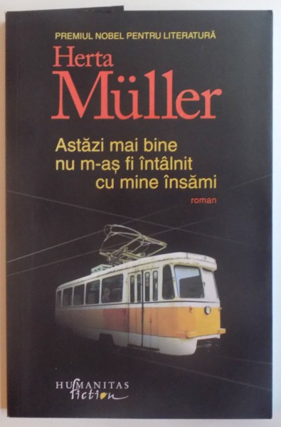 ASTAZI MAI BINE NU M-AS FI INTALNIT CU MINE INSAMI de HERTA MULLER , 2014