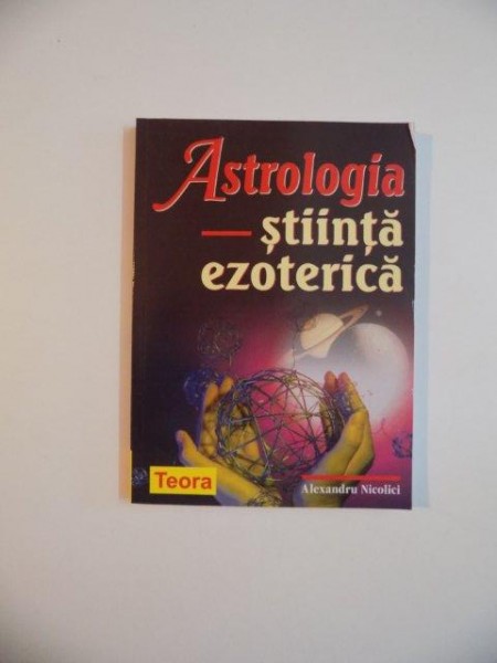 ASTROLOGIA , STIINTA EZOTERICA de ALEXANDRU NICOLICI , 2004