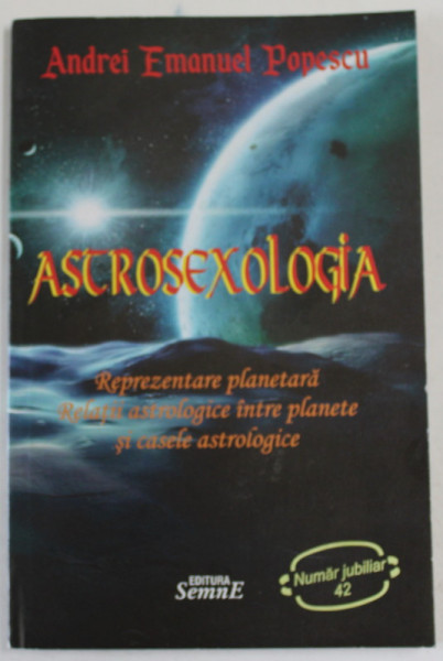 ASTROSEXOLOGIA , REPREZENTARE PLANETARA , RELATII ASTROLOGICE INTRE PLANETE SI CASELE ASTROLOGICE de ANDREI EMANUEL POPESCU , 2012