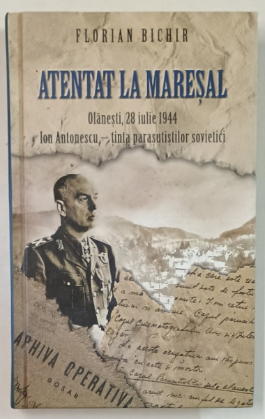 ATENTAT LA MARESAL , OLANESTI , 28 IULIE 1944 , ION ANTONESCU - TINTA PARASUTISTILOR SOVIETICI de FLORIAN BICHIR , 2015