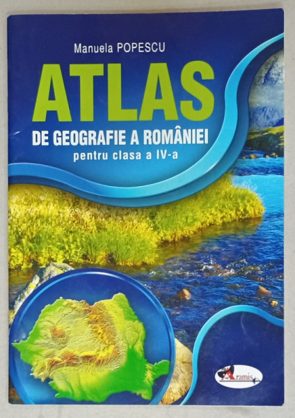 ATLAS DE GEOGRAFIE A ROMANIEI , PENTRU CLASA A IV-A de MANUELA POPESCU , 2015