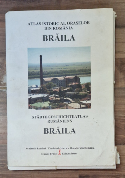 ATLAS ISTORIC AL ORASELOR DIN ROMANIA , BRAILA , editie coordonata de IONEL CANDEA si DAN DUMITRU IACOB , 2006