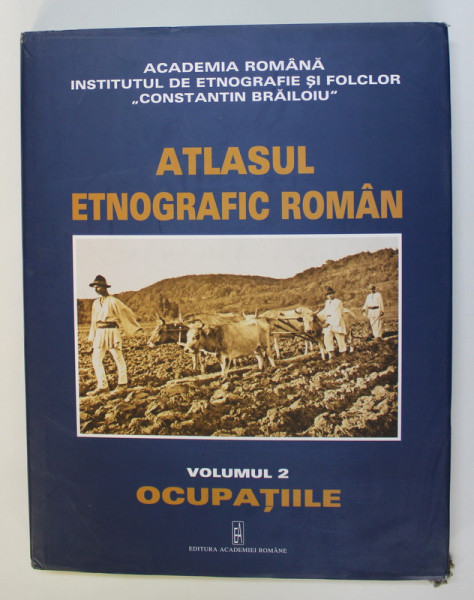 ATLASUL ETNOGRAFIC ROMAN , OCUPATIILE , VOLUMUL II , coordonator ION GHINOIU , 2005