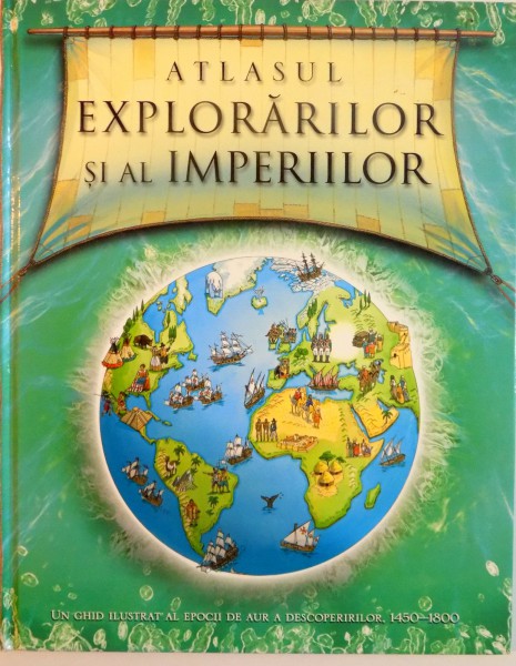 ATLASUL EXPLORARILOR SI AL IMPERIILOR, UN GHID ILUSTRAT AL EPOCII DE AUR A DESCOPERIRILOR 1450-1800 de SIMON ADAMS, ILUSTRATII de MARK BERGIN, 2008