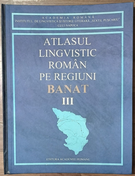 ATLASUL LINGVISTIC ROMAN PE REGIUNI , BANAT , VOLUMUL III , sub conducerea lui PETRU NEIESCU , 1998