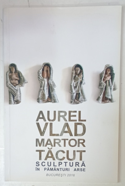 AUREL VLAD , MARTOR TACUT , SCULPTURA IN PAMANTURI ARSE , CATALOG DE EXPOZITIE , 2015