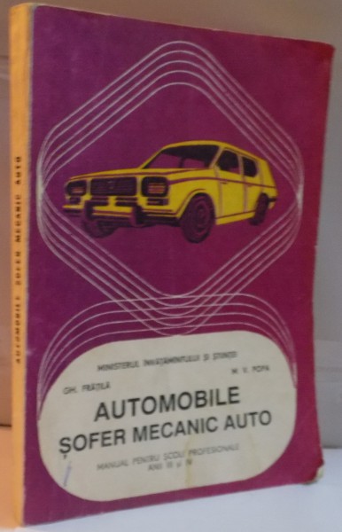 AUTOMOBILE SOFER MECANIC AUTO , MANUAL PENTRU SCOLI PROFESIONALE ANII III SI IV de GH. FRATILA , M.V. POPA , 1992