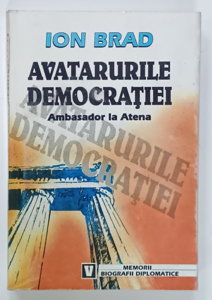 AVATARURILE DEMOCRATIEI , AMBASADOR LA ATENA , VOLUMUL II de ION BRAD , 2002, DEDICATIE *