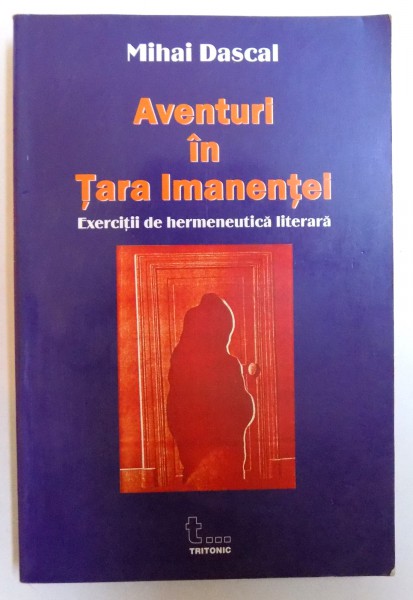 AVENTURI IN TARA IMANENTEI  - EXERCITII DE HERMENEUTICA LITERARA de MIHAI DASCAL