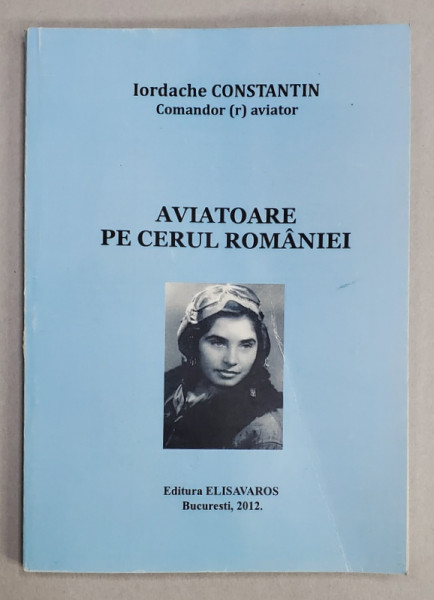 AVIATOARE PE CERUL ROMANIEI de COMANDOR AVIATOR IORDACHE CONSTANTIN , 2012 , DEDICATIE *