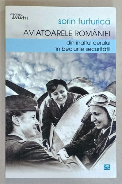 AVIATOARELE ROMANIEI , DIN INALTUL CERULUI IN BECIURILE SECURITATII de SORIN TURTURICA , 2015