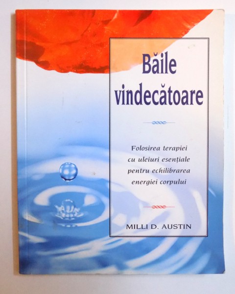 BAILE VINDECATOARE - FOLOSIREA ULEIURILOR ESENTIALE PENTRU ECHILIBRAREA ENERGIEI CORPULUI de MILLI D. AUSTIN , 2003