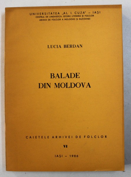 BALADE DIN MOLDOVA - CERCETARE MONOGRAFICA de LUCIA BERDAN , SERIA " CAIETELE ARHIVEI DE FOLCLOR " NR. VI , 1986 , DEDICATIE*