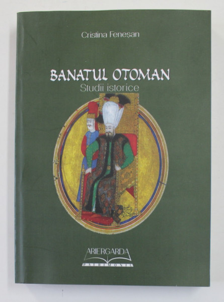 BANATUL OTOMAN - STUDII ISTORICE de CRISTINA FENESAN , 2017