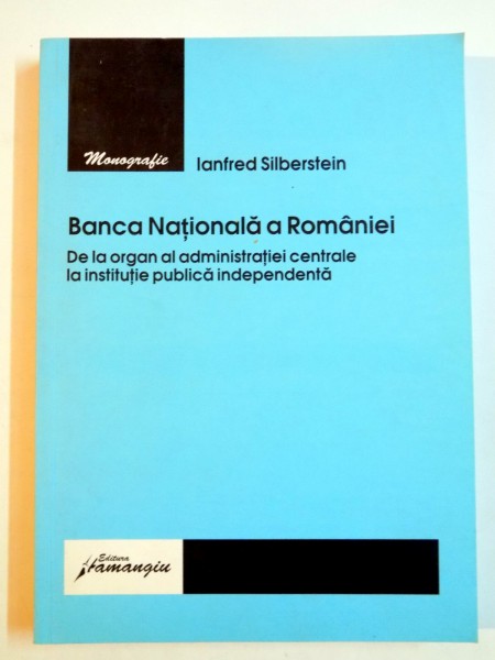 BANCA NATIONALA A ROMANIEI , DE LA ORGAN AL ADMINISTRATIEI CENTRALE LA INSTITUTIE PUBLICA INDEPENDENTA de IANFRED SILBERSTEIN , 2006