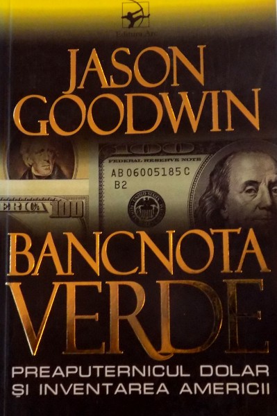 BANCNOTA VERDE, PREAPUTERNICUL DOLAR SI INVENTAREA AMERICII de JASON GOODWIN, 2006