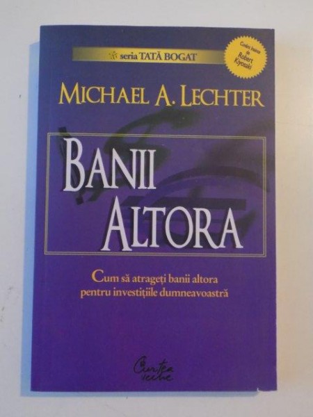 BANII ALTORA , CUM SA ATRAGETI BANII ALTORA PENTRU INVESTITIILE DUMNEAVOASTRA de MICHAEL A. LECHTER 2007