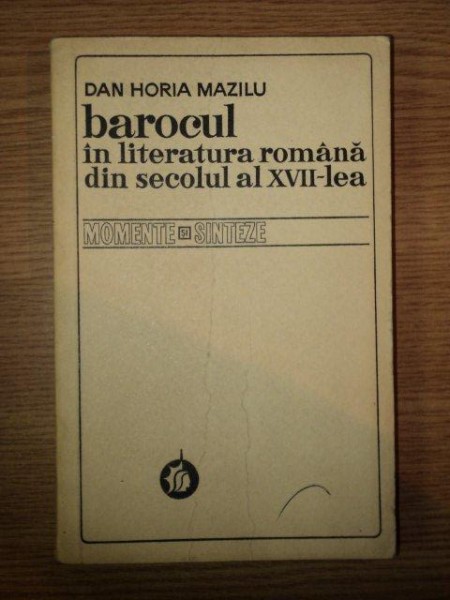 BAROCUL IN LITERATURA ROMANA DIN SECOLUL AL XVII - LEA de DAN HORIA MAZILU , 1976