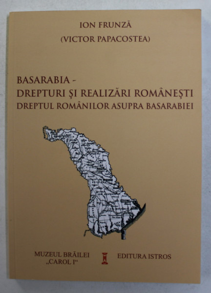 BASARABIA - DREPTURI SI REALIZARI ROMANESTI - DREPTUL ROMANILOR ASUPRA BASARABIEI de ION FRUNZA ( VICTOR PAPACOSTEA ) , EDITIE IN ROMANA , GERMANA , ENGLEZA , 2018