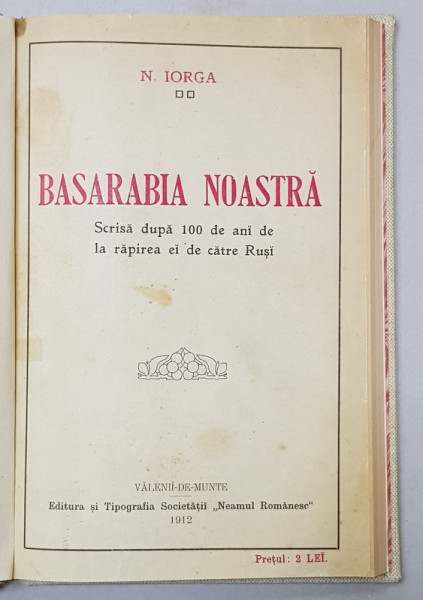 BASARABIA NOASTRA, SCRISA DUPA 100 DE ANI DE LA RAPIREA  EI DE CATRE RUSI de N. IORGA - BUCURESTI, 1912