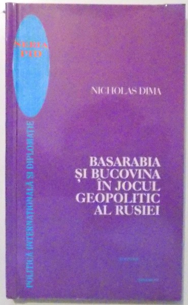 BASARABIA SI BUCOVINA IN JOCUL GEOPOLITIC AL RUSIEI de NICHOLAS DIMA , 1998