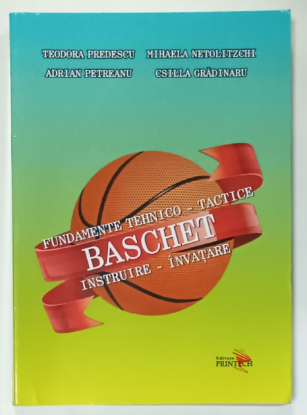 BASCHET , FUNDAMENTE TEHNICO - TACTICE ,  INSTRUIRE , INVATARE de TEODORA PREDESCU ...CSILLA GRADINARU , 2016