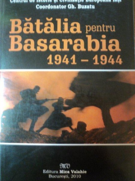 BATALIA PENTRU BASARABIA 1941 - 1944 de GH. BUZATU , Bucureesti 2010