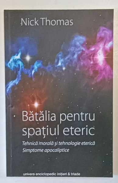 BATALIA PENTRU SPATIUL ETERIC , TEHNICA MORALA SI TEHNOLOGIE ETERICA , SIMPTOME APOCALIPTICE de NICK THOMAS , 2014