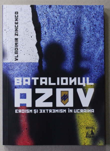 BATALIONUL AZOV - EROISM SI EXTREMISM IN UCRAINA de VLADIMIR ZINCENCO , 2022