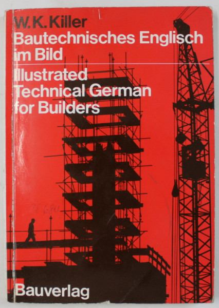 BAUTECHNISCHES ENGLISCH IM BILD / ILLUSTRATED TECHNICAL GERMAN FOR BUILDERS by W.K. KILLER , TEXT IN GERMANA SI ENGLEZA , 1974