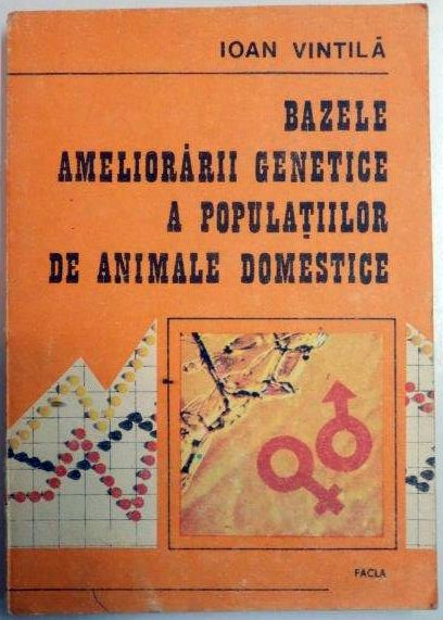 BAZELE AMELIORARII GENETICE A POPULATIILOR DE ANIMALE DOMESTICE de IOAN VINTILA , 1988